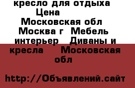 кресло для отдыха › Цена ­ 6 100 - Московская обл., Москва г. Мебель, интерьер » Диваны и кресла   . Московская обл.